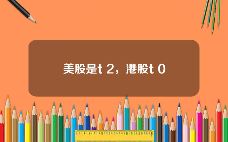美股是t 2，港股t+0